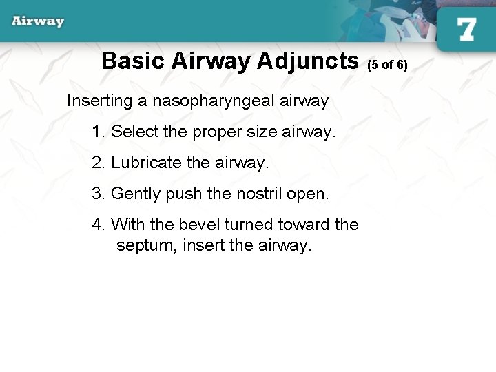 Basic Airway Adjuncts (5 of 6) Inserting a nasopharyngeal airway 1. Select the proper