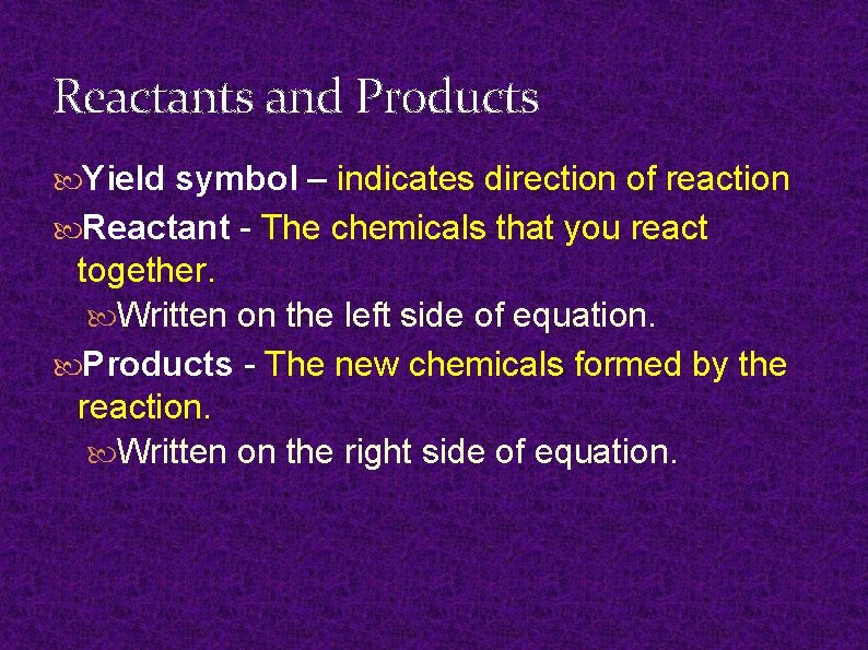 Reactants and Products Yield symbol – indicates direction of reaction Reactant - The chemicals Reactants and Products Yield symbol – indicates direction of reaction Reactant - The chemicals