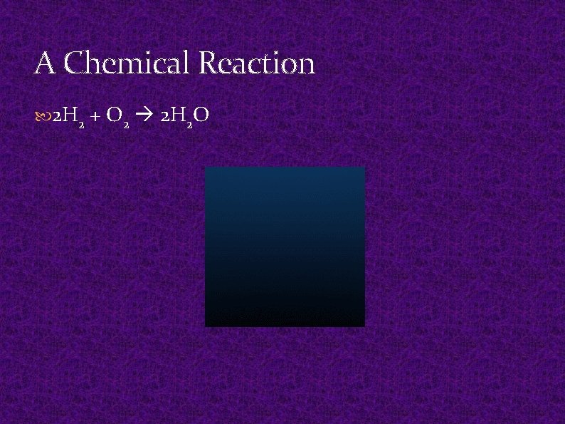 A Chemical Reaction 2 H 2 + O 2 2 H 2 O A Chemical Reaction 2 H 2 + O 2 2 H 2 O