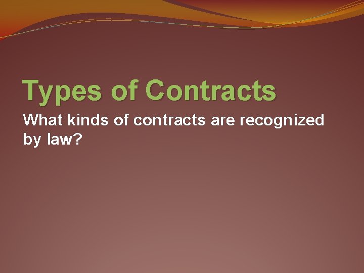 Types of Contracts What kinds of contracts are recognized by law? 