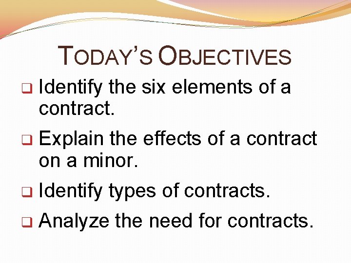 TODAY’S OBJECTIVES q Identify the six elements of a contract. q Explain the effects
