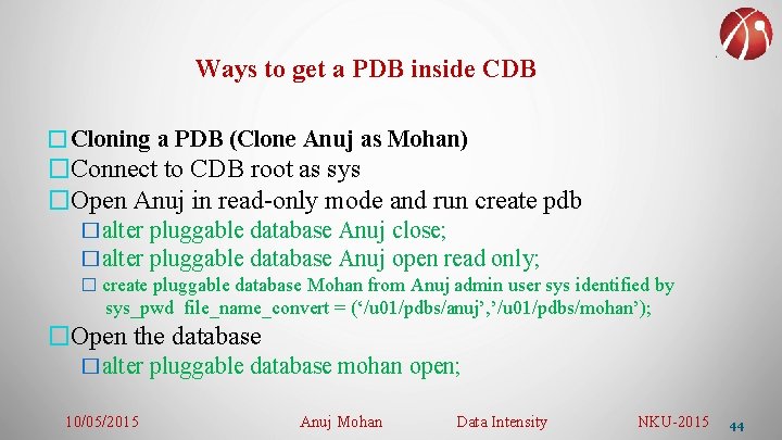Ways to get a PDB inside CDB �Cloning a PDB (Clone Anuj as Mohan)