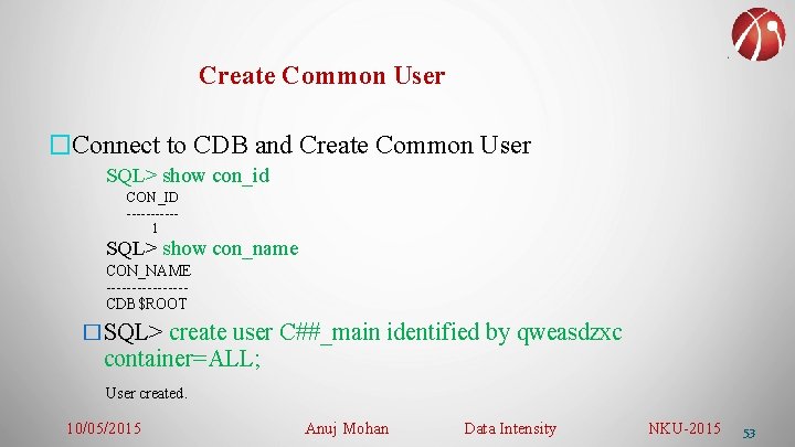 Create Common User �Connect to CDB and Create Common User SQL> show con_id CON_ID