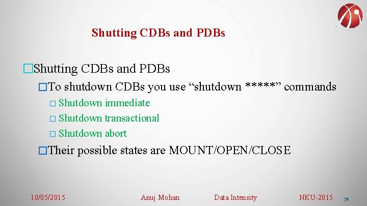 Shutting CDBs and PDBs �To shutdown CDBs you use “shutdown *****” commands � Shutdown