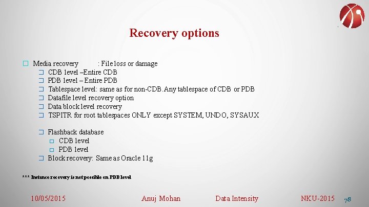 Recovery options � Media recovery : File loss or damage � CDB level –Entire