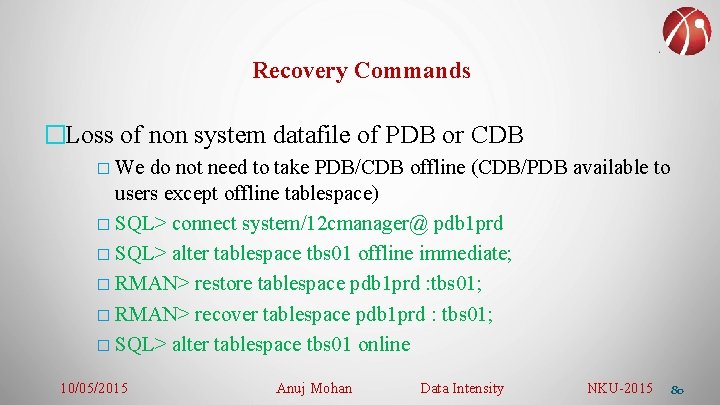 Recovery Commands �Loss of non system datafile of PDB or CDB � We do