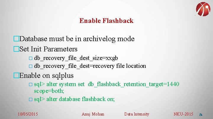 Enable Flashback �Database must be in archivelog mode �Set Init Parameters � db_recovery_file_dest_size=xxgb �