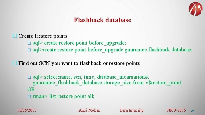 Flashback database � Create Restore points � sql> create restore point before_upgrade; � sql>create