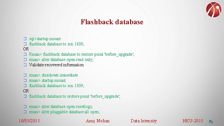 Flashback database � sql>startup mount � flashback database to scn 1809; OR � Rman>