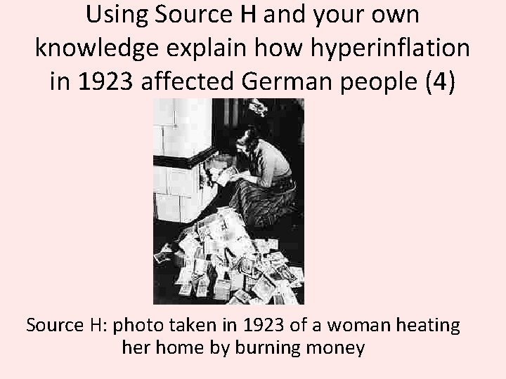 Using Source H and your own knowledge explain how hyperinflation in 1923 affected German