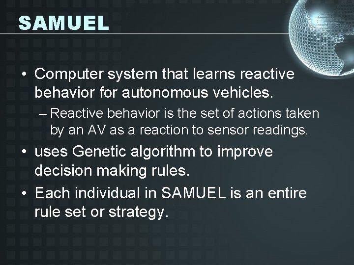 SAMUEL • Computer system that learns reactive behavior for autonomous vehicles. – Reactive behavior