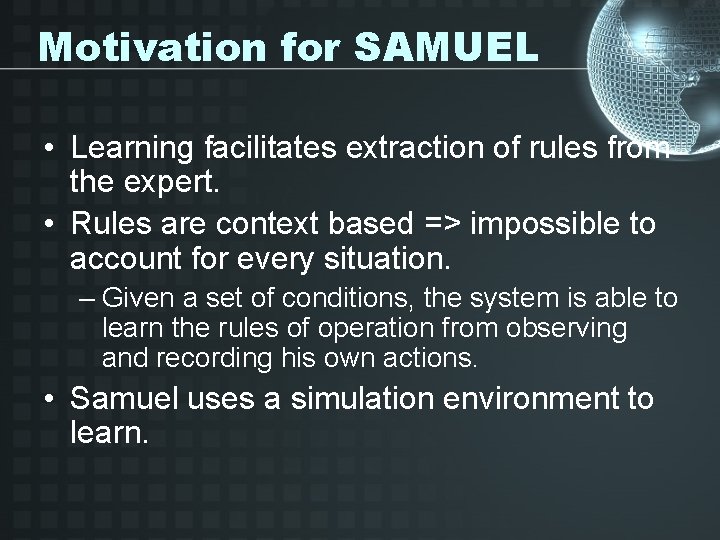 Motivation for SAMUEL • Learning facilitates extraction of rules from the expert. • Rules