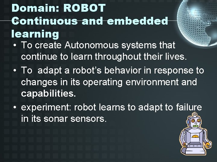 Domain: ROBOT Continuous and embedded learning • To create Autonomous systems that continue to