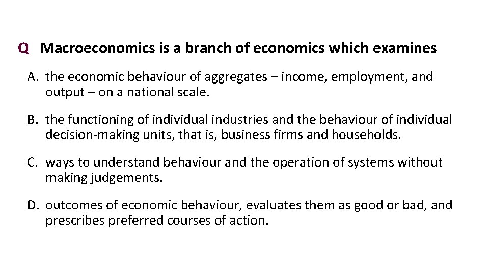 Q Macroeconomics is a branch of economics which examines A. the economic behaviour of