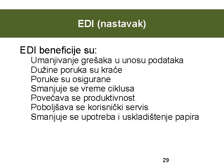 EDI (nastavak) EDI beneficije su: Umanjivanje grešaka u unosu podataka Dužine poruka su kraće