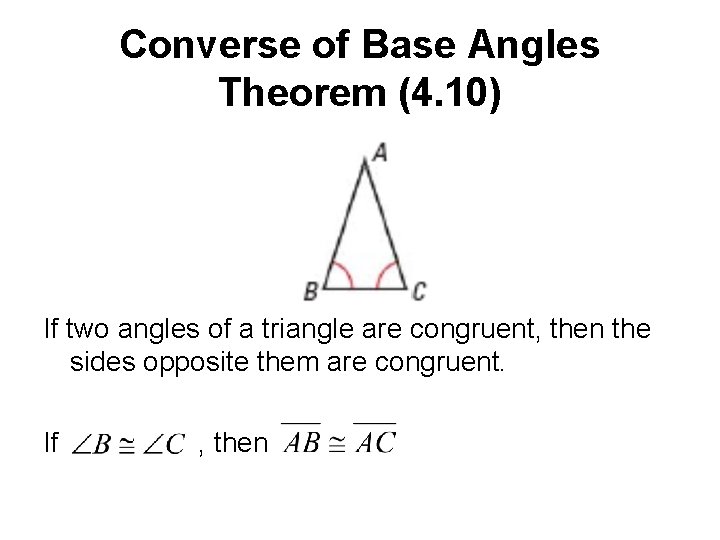 Converse of Base Angles Theorem (4. 10) If two angles of a triangle are Converse of Base Angles Theorem (4. 10) If two angles of a triangle are