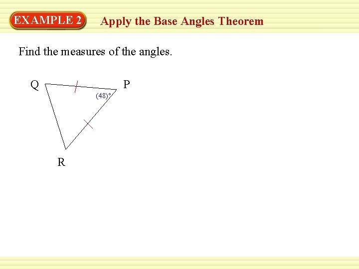 EXAMPLE 2 Apply the Base Angles Theorem Find the measures of the angles. Q EXAMPLE 2 Apply the Base Angles Theorem Find the measures of the angles. Q