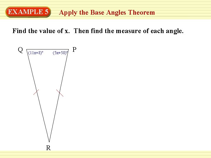 EXAMPLE 5 Apply the Base Angles Theorem Find the value of x. Then find EXAMPLE 5 Apply the Base Angles Theorem Find the value of x. Then find