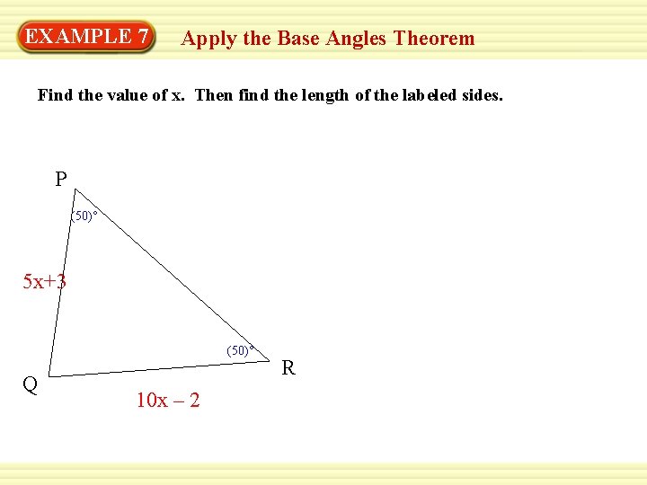 EXAMPLE 7 Apply the Base Angles Theorem Find the value of x. Then find EXAMPLE 7 Apply the Base Angles Theorem Find the value of x. Then find