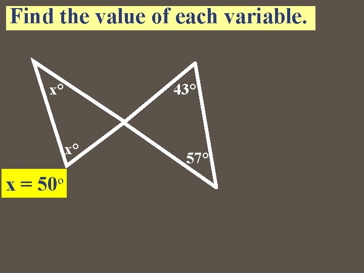 Find the value of each variable. x° 43° x° x = 50º 57° Find the value of each variable. x° 43° x° x = 50º 57°