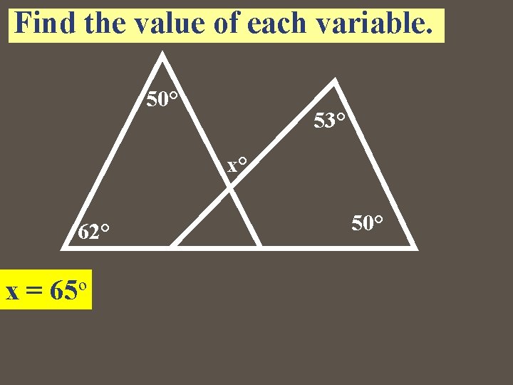 Find the value of each variable. 50° 53° x° 62° x = 65º 50° Find the value of each variable. 50° 53° x° 62° x = 65º 50°