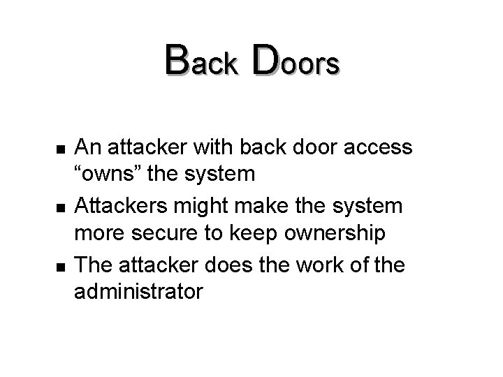 Back Doors n n n An attacker with back door access “owns” the system