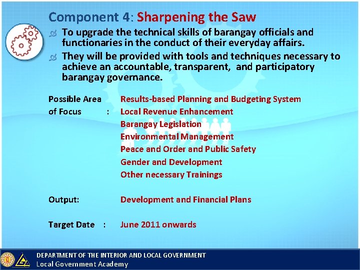 Component 4: Sharpening the Saw To upgrade the technical skills of barangay officials and