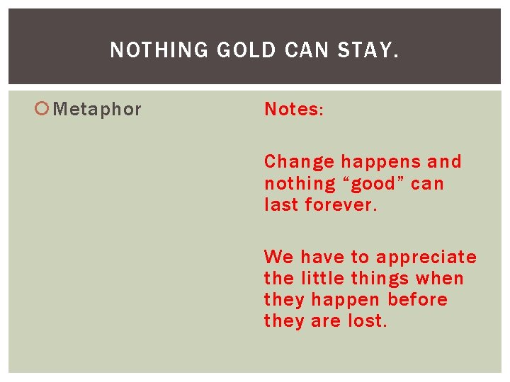 NOTHING GOLD CAN STAY. Metaphor Notes: Change happens and nothing “good” can last forever.