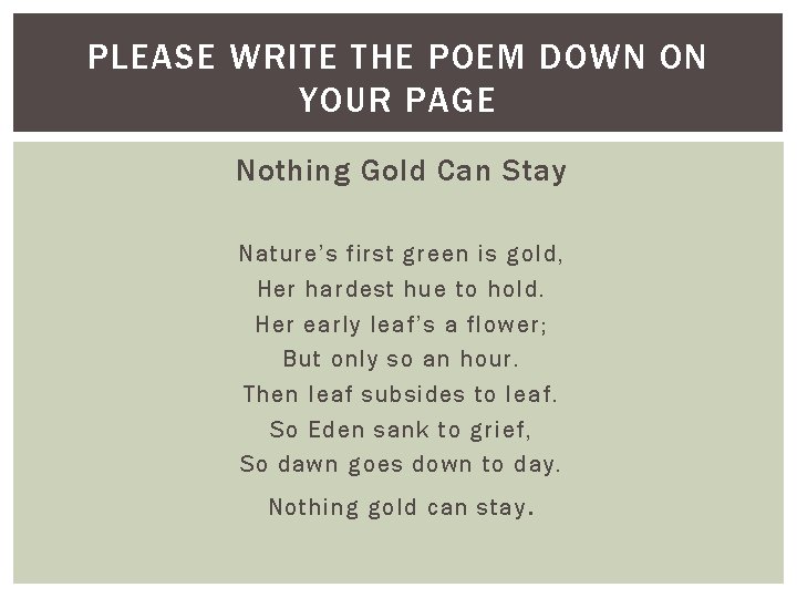 PLEASE WRITE THE POEM DOWN ON YOUR PAGE Nothing Gold Can Stay Nature’s first