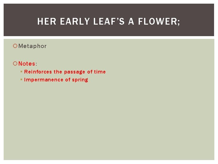 HER EARLY LEAF’S A FLOWER; Metaphor Notes: § Reinforces the passage of time §