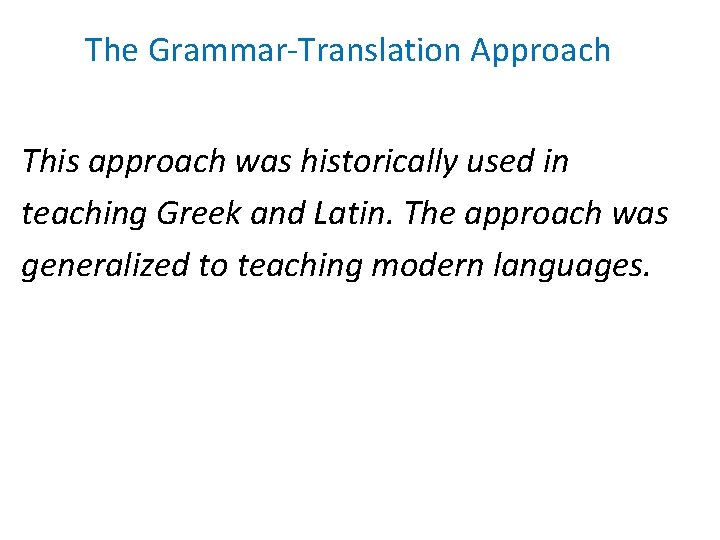 The Grammar-Translation Approach This approach was historically used in teaching Greek and Latin. The The Grammar-Translation Approach This approach was historically used in teaching Greek and Latin. The
