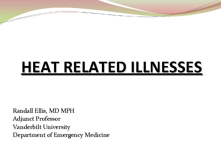 HEAT RELATED ILLNESSES Randall Ellis, MD MPH Adjunct Professor Vanderbilt University Department of Emergency
