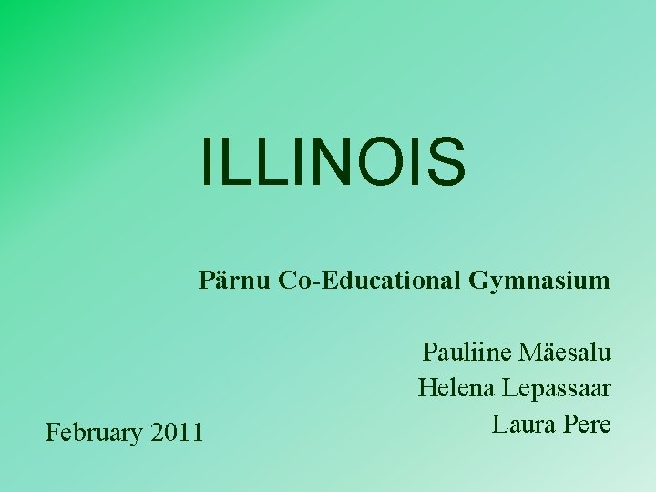 ILLINOIS Pärnu Co-Educational Gymnasium February 2011 Pauliine Mäesalu Helena Lepassaar Laura Pere 