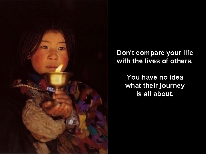 Don't compare your life with the lives of others. You have no idea what