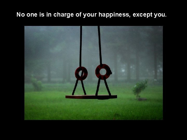 No one is in charge of your happiness, except you. 