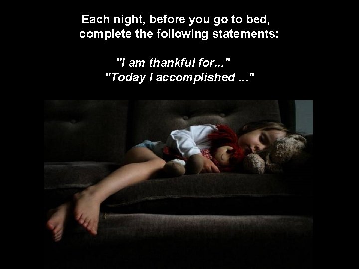 Each night, before you go to bed, complete the following statements: "I am thankful