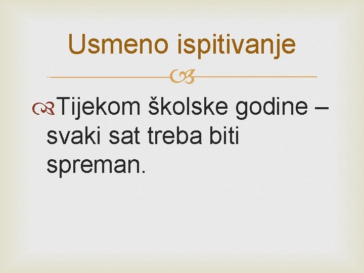 Usmeno ispitivanje Tijekom školske godine – svaki sat treba biti spreman. 