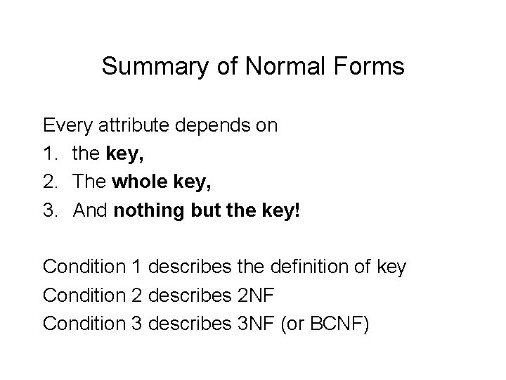 Summary of Normal Forms Every attribute depends on 1. the key, 2. The whole