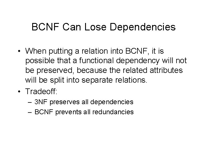 BCNF Can Lose Dependencies • When putting a relation into BCNF, it is possible
