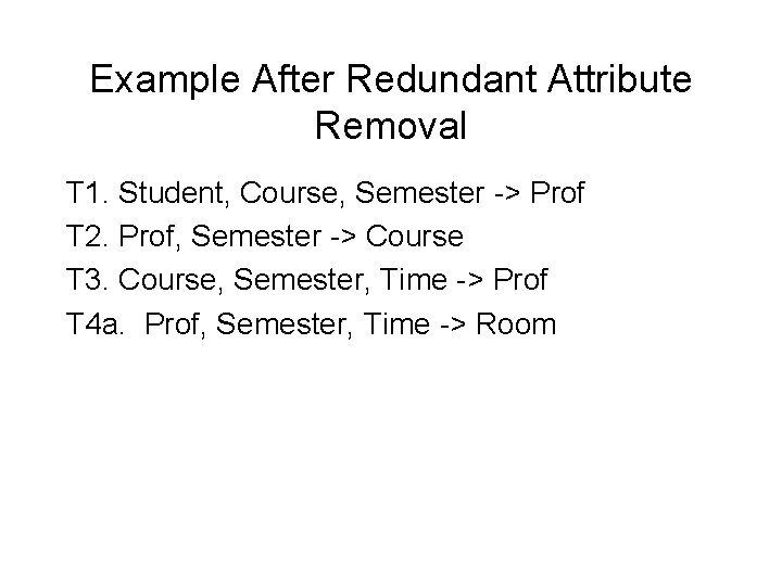 Example After Redundant Attribute Removal T 1. Student, Course, Semester -> Prof T 2.