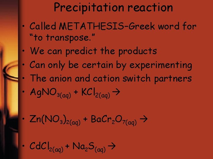 Precipitation reaction • Called METATHESIS–Greek word for “to transpose. ” • We can predict