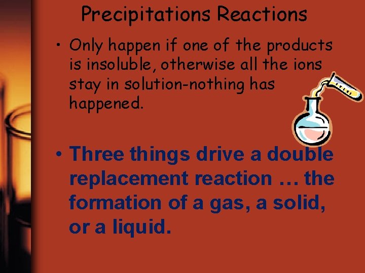 Precipitations Reactions • Only happen if one of the products is insoluble, otherwise all