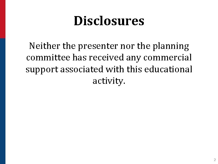 Disclosures Neither the presenter nor the planning committee has received any commercial support associated