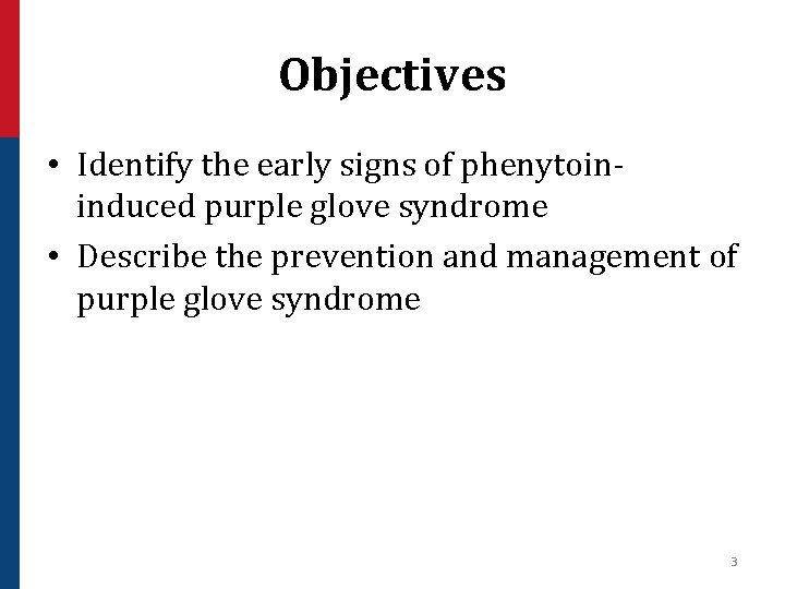 Objectives • Identify the early signs of phenytoininduced purple glove syndrome • Describe the