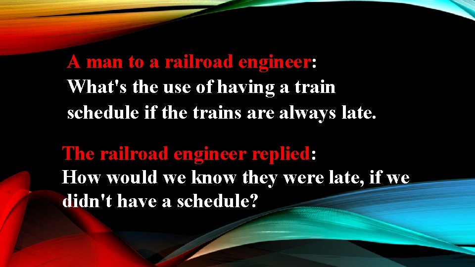 A man to a railroad engineer: What's the use of having a train schedule
