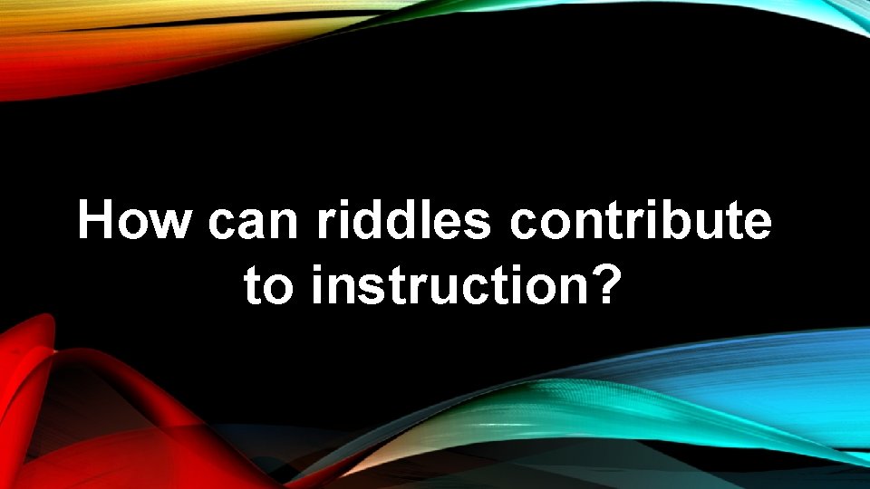 How can riddles contribute to instruction? 