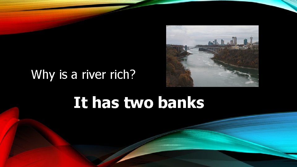 Why is a river rich? It has two banks 