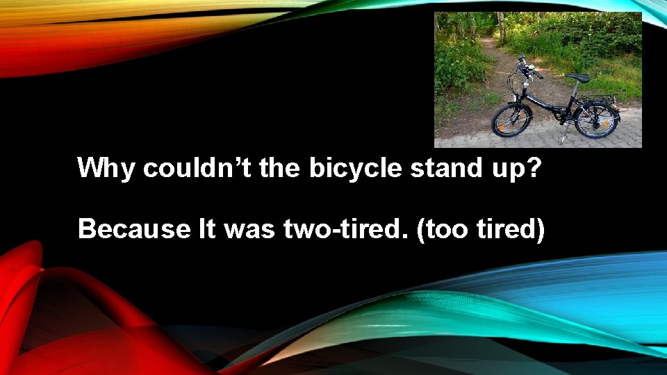 Why couldn’t the bicycle stand up? Because It was two-tired. (too tired) 
