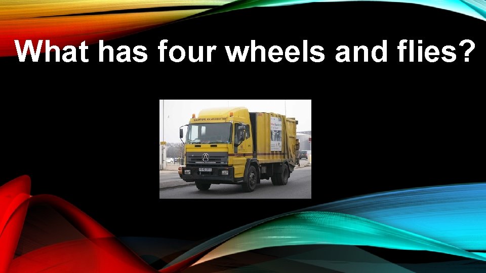What has four wheels and flies? 