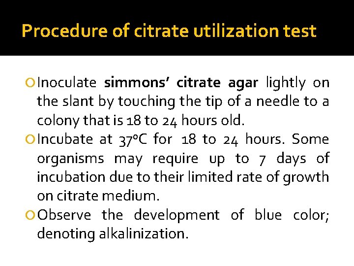 Procedure of citrate utilization test Inoculate simmons’ citrate agar lightly on the slant by